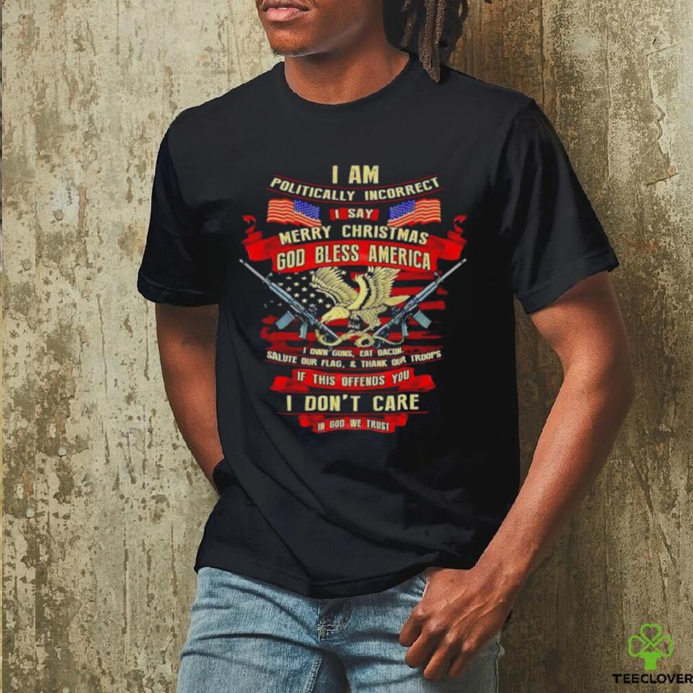 I am politically incorrect I say Merry Christmas god bless America shirt I am politically incorrect I say Merry Christmas god bless America shirt