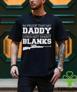 I am proof that my daddy did not shoot blanks Shirt