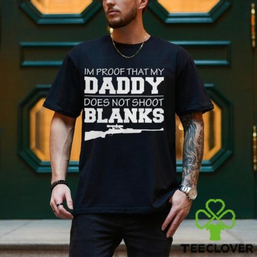 I am proof that my daddy did not shoot blanks Shirt