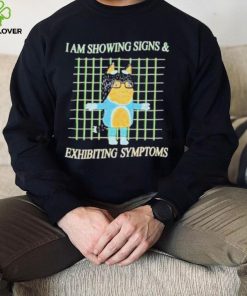 I am showing signs and exhibiting symptoms shirt
