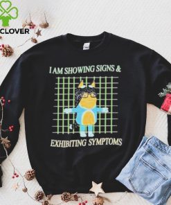 I am showing signs and exhibiting symptoms shirt 1 I am showing signs and exhibiting symptoms shirt