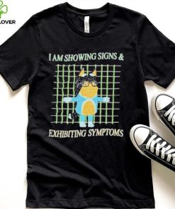 I am showing signs and exhibiting symptoms shirt 3 I am showing signs and exhibiting symptoms shirt