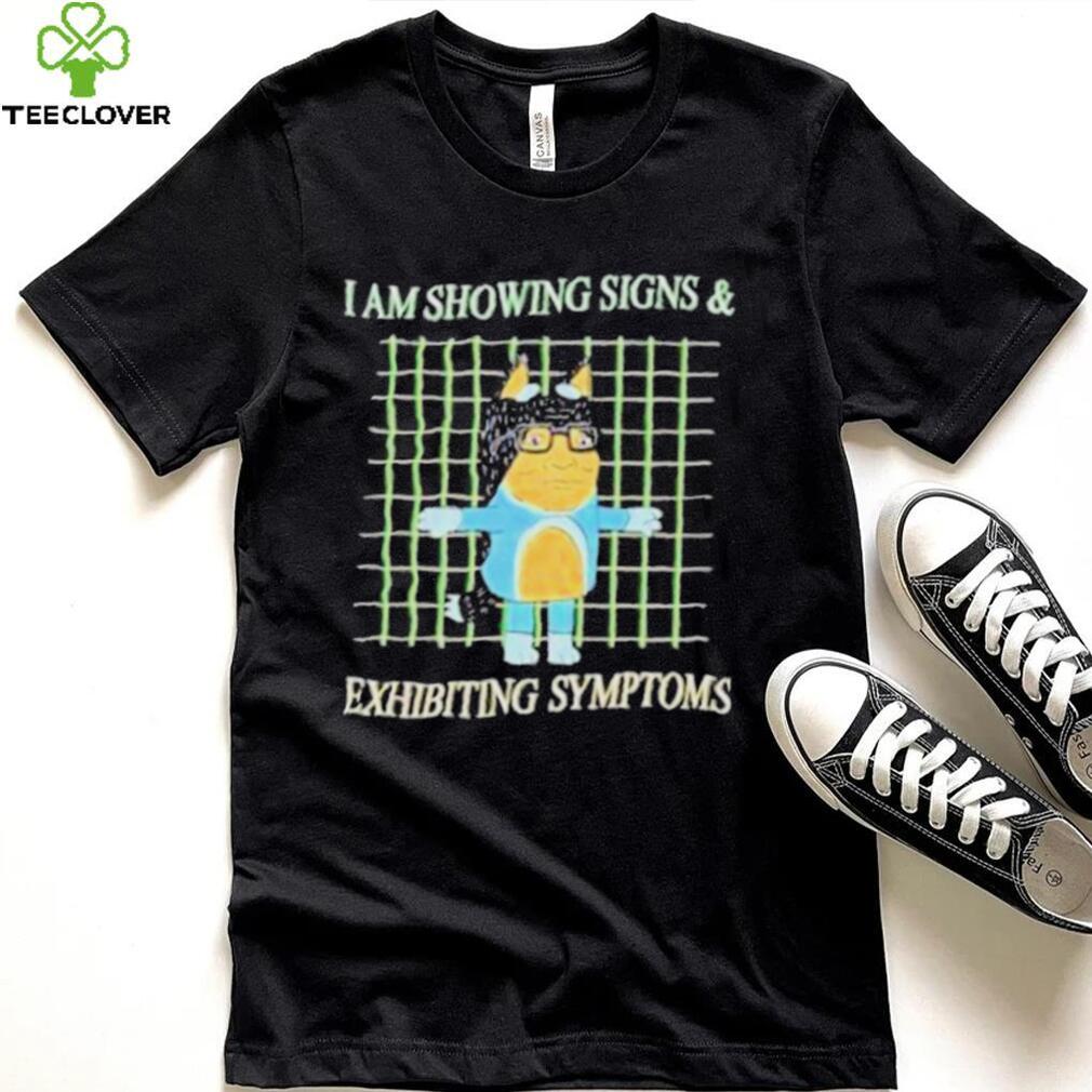I am showing signs and exhibiting symptoms shirt I am showing signs and exhibiting symptoms shirt