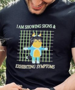 I am showing signs and exhibiting symptoms shirt 4 I am showing signs and exhibiting symptoms shirt