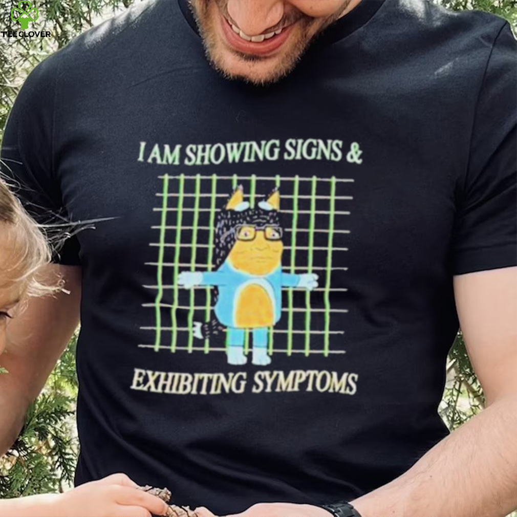 I am showing signs and exhibiting symptoms shirt I am showing signs and exhibiting symptoms shirt