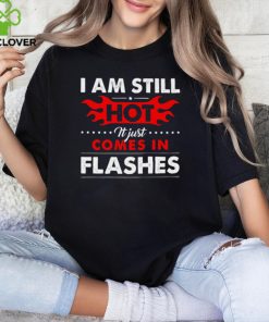 I am still hot it just comes in flashes hoodie, sweater, longsleeve, shirt v-neck, t-shirt