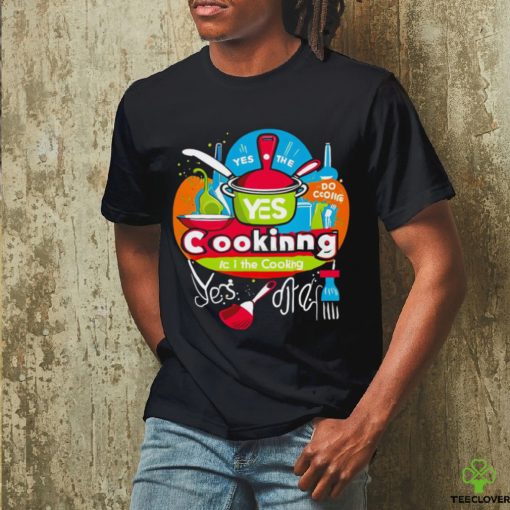 I can do the cooking and cleaning yes art shirt