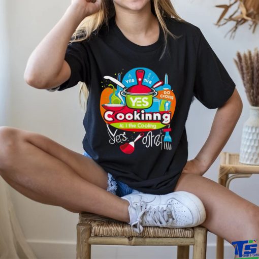 I can do the cooking and cleaning yes art shirt
