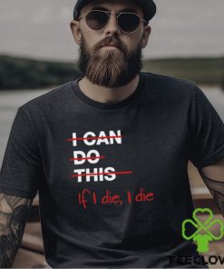 I can do this if i die i die shirt