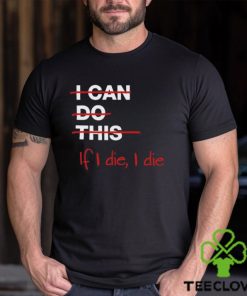 I can do this if i die i die shirt