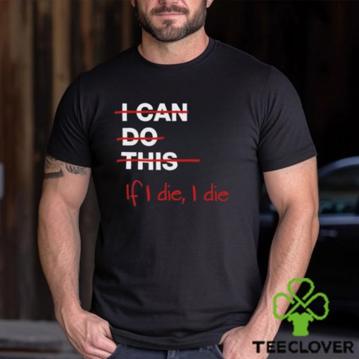 I can do this if i die i die shirt
