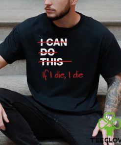 I can do this if i die i die shirt