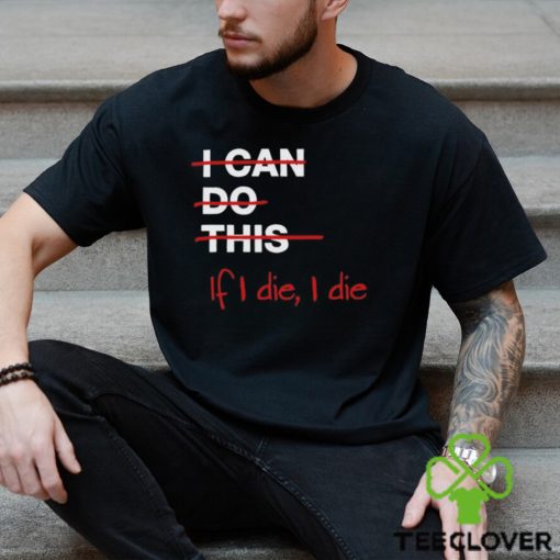 I can do this if i die i die shirt