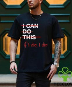 I can do this if i die i die shirt