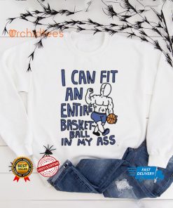 I can fit an entire basketball in my ass shirt