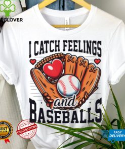 I catch feelings and baseballs shirt