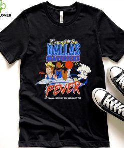 I caught the Dallas Mavericks fever shirt