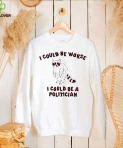 I could be worse I could be a politician animal funny shirt