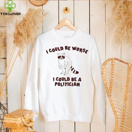 I could be worse I could be a politician animal funny hoodie, sweater, longsleeve, shirt v-neck, t-shirt