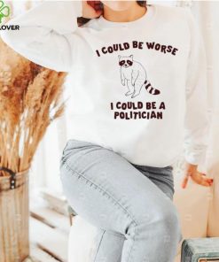 I could be worse I could be a politician animal funny hoodie, sweater, longsleeve, shirt v-neck, t-shirt