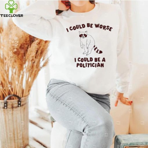 I could be worse I could be a politician animal funny hoodie, sweater, longsleeve, shirt v-neck, t-shirt