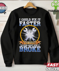 I could fix it faster if you stopped talking about how it broke shirt