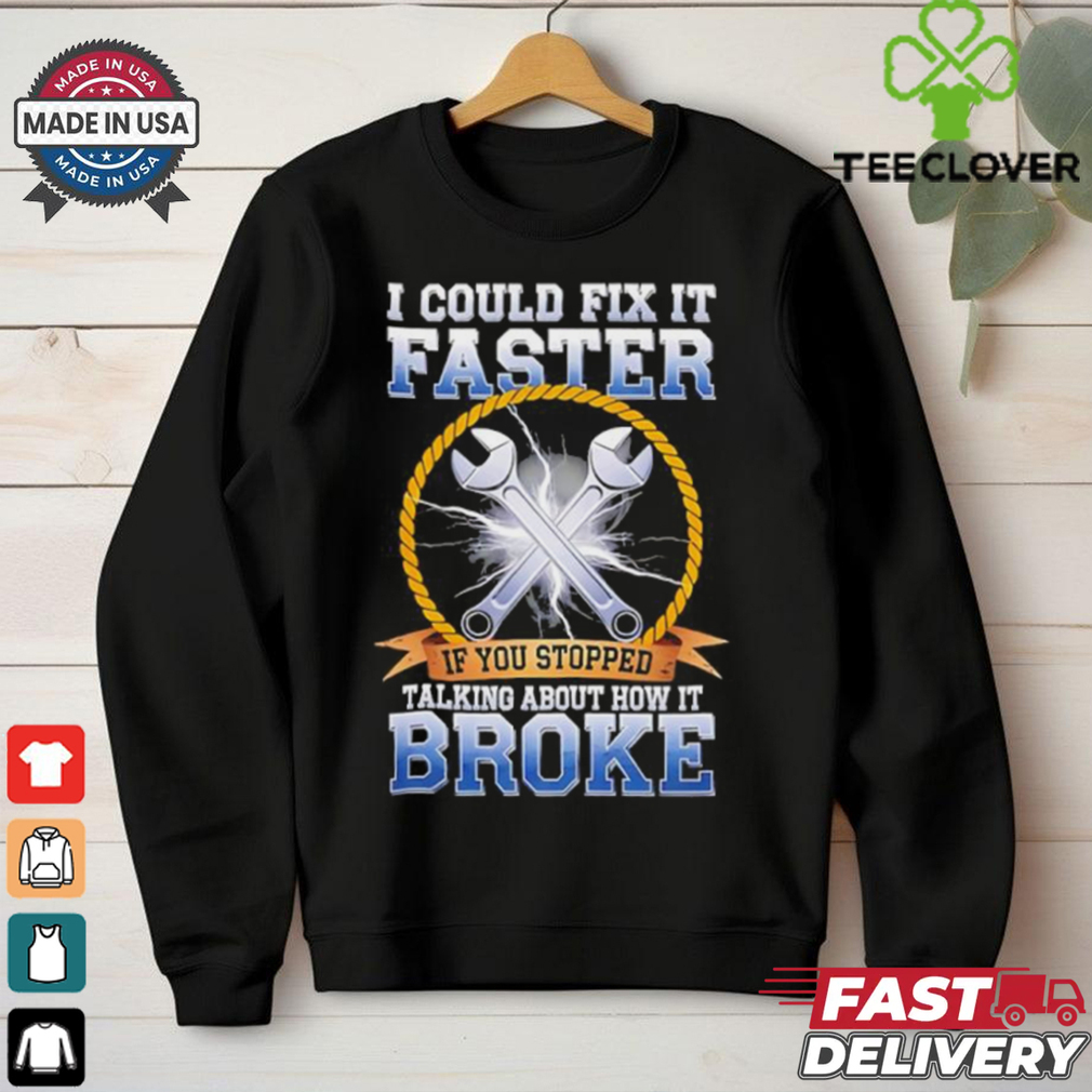I could fix it faster if you stopped talking about how it broke shirt I could fix it faster if you stopped talking about how it broke shirt