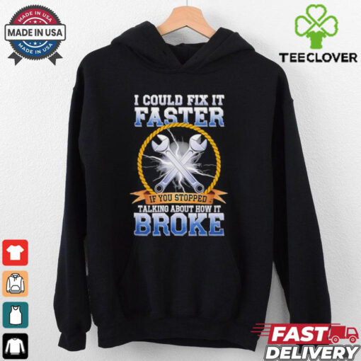 I could fix it faster if you stopped talking about how it broke shirt