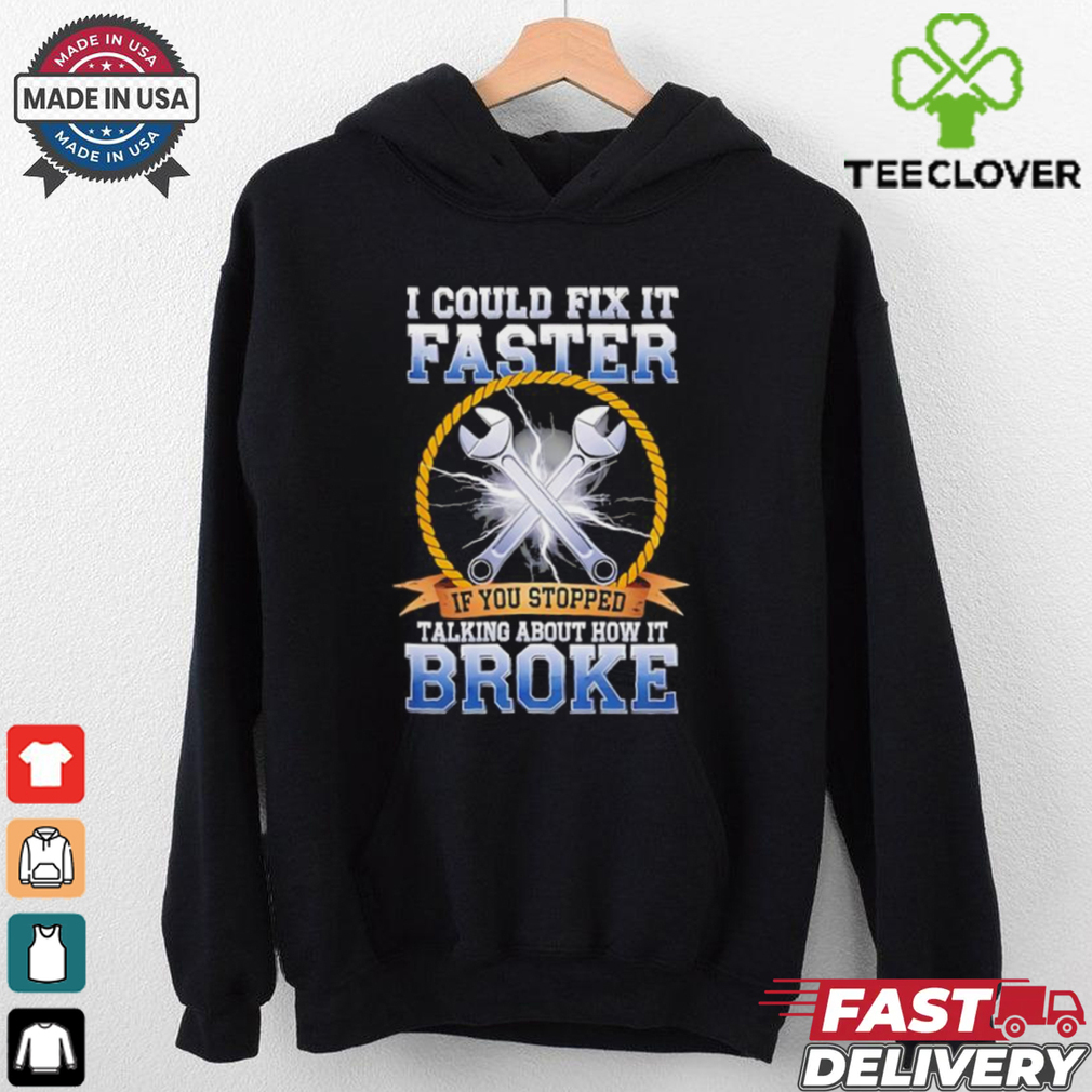 I could fix it faster if you stopped talking about how it broke shirt I could fix it faster if you stopped talking about how it broke shirt