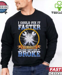 I could fix it faster if you stopped talking about how it broke shirt