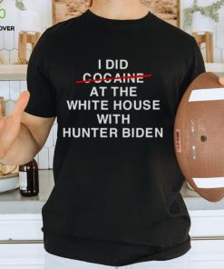 I did not cocaine at the white house with Hunter Biden shirt