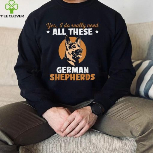 I do really need all these german shepherds T Shirt