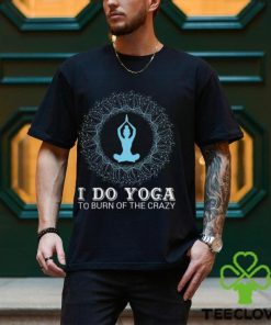 I do yoga to burn of the crazy 2024 shirt