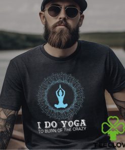 I do yoga to burn of the crazy 2024 shirt