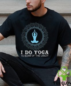 I do yoga to burn of the crazy 2024 shirt