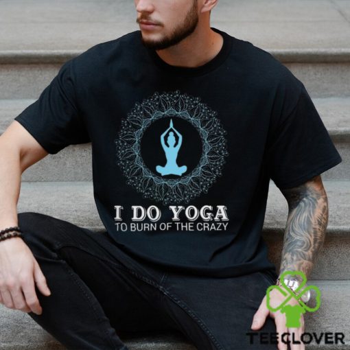 I do yoga to burn of the crazy 2024 shirt