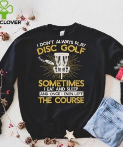 I don't always play disc golf sometimes I eat and sleep once I even left the course Classic T Shirt