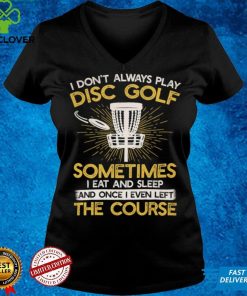 I don't always play disc golf sometimes I eat and sleep once I even left the course Classic T Shirt