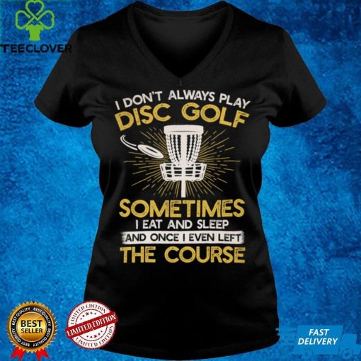 I don't always play disc golf sometimes I eat and sleep once I even left the course Classic T Shirt