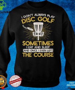 I don't always play disc golf sometimes I eat and sleep once I even left the course Classic T Shirt