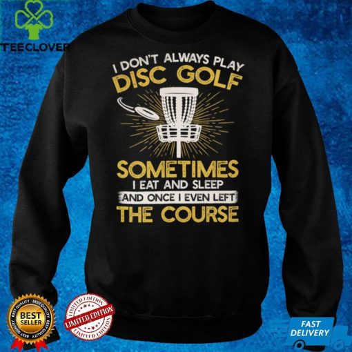 I don't always play disc golf sometimes I eat and sleep once I even left the course Classic T Shirt