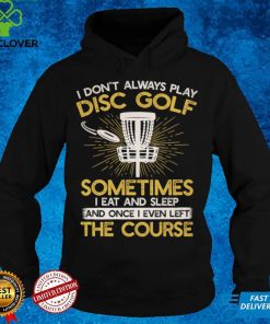 I don't always play disc golf sometimes I eat and sleep once I even left the course Classic T Shirt