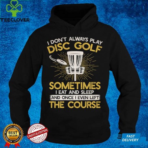 I don't always play disc golf sometimes I eat and sleep once I even left the course Classic T Shirt