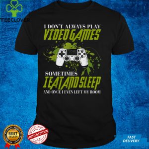 I don't always play video games sometimes i eat add sleep T Shirt
