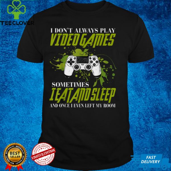 I don’t always play video games sometimes i eat add sleep T Shirt