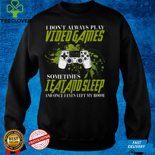 I don’t always play video games sometimes i eat add sleep T Shirt