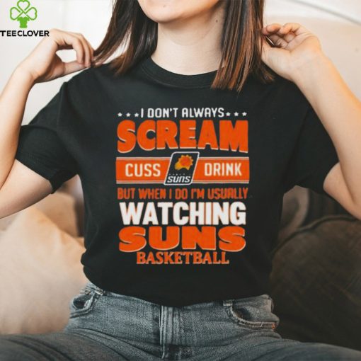 I don’t always scream cuss drink but when I do I’m usually watching phoenix suns NBA basketball hoodie, sweater, longsleeve, shirt v-neck, t-shirt