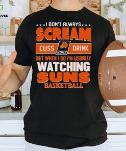 I don’t always scream cuss drink but when I do I’m usually watching phoenix suns NBA basketball hoodie, sweater, longsleeve, shirt v-neck, t-shirt