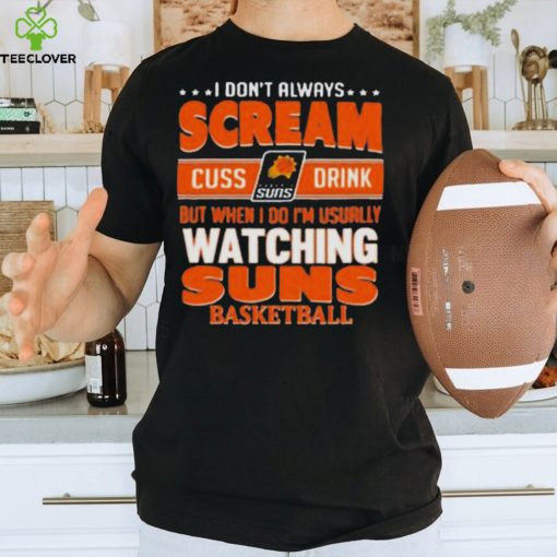 I don’t always scream cuss drink but when I do I’m usually watching phoenix suns NBA basketball hoodie, sweater, longsleeve, shirt v-neck, t-shirt