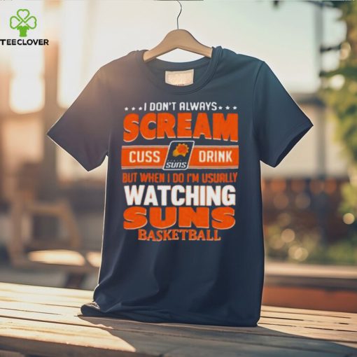 I don’t always scream cuss drink but when I do I’m usually watching phoenix suns NBA basketball hoodie, sweater, longsleeve, shirt v-neck, t-shirt